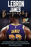  LeBron James: The Inspiring Biography, Unbelievable Transformation, Professional Career & Facts of One of the Best Basketball Greatest Player of all Time ... Sports Biographies) (English Edition)