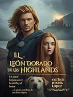 El León Dorado de las Highlands: Un amor forjado entre la niebla y el honor (...la pasión prohibida de una dama inglesa) (Entre el Honor y la Redención nº 3)