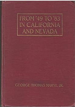 From '49 to '83 in California and Nevada. Chapters From the Life of George Thomas Marye, a Pioneer of '49