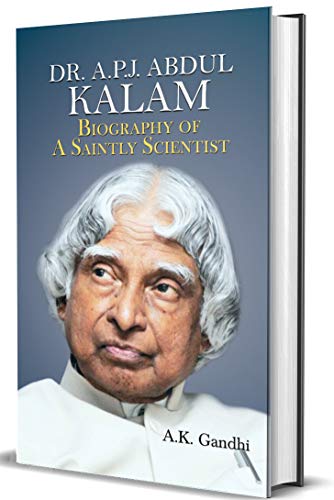 DR. A.P.J. ABDUL KALAM: BIOGRAPHY OF A SAINTLY SCIENTIST by A.K. Gandhi: An In-depth Exploration into the Life and Spirit of the Visionary Scientist, Dr. APJ Abdul Kalam