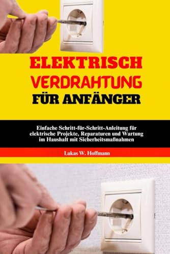 Elektrisch Verdrahtung Für Anfänger: Einfache Schritt-für-Schritt-Anleitung für elektrische Projekte, Reparaturen und Wartung im Haushalt mit Sicherheitsmaßnahmen