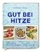 Gut bei Hitze: Erfrischend einfache Rezepte. Sommerrezepte von Katharina Seiser: Kalte Suppen, schnelle Salate, erfrischende Gerichte & Drinks für heiße Tage