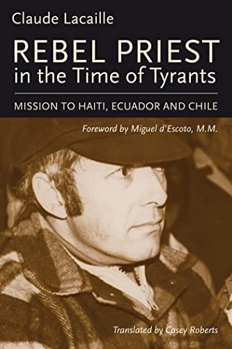 Rebel Priest In The Time Of Tyrants: Mission To Haiti, Ecuador And Chile