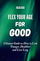 Flex your Age For Good: Ultimate Guide on How to Look Younger, Healthier And live Long B0BPW944H2 Book Cover