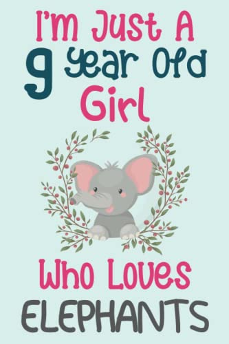 I'm Just A 9 Year Old Girl Who Loves Elephants: 9th Birthday Gifts For Girls, Notebook gift for Elephants lovers, Birthday Journal for Elephants ... gift, 100Pages, 6x9, soft cover, matte finish