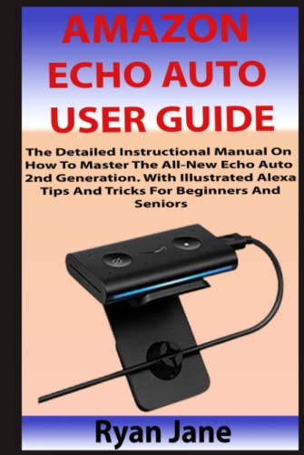 AMAZON ECHO AUTO USER GUIDE: The Detailed Instructional Manual On How To Master The All-New Echo Auto 2nd Generation. With Illustrated Alexa Tips And Tricks For Beginners And Seniors