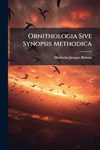 Ornithologia Sive Synopsis Methodica: Sistens Avium Divisionem In Ordines, Sectiones, Genera, Species, Ipsarumque Varietates. Cum Brevi & Accurata ... De Iis Tractantium, Nominibus Eis Ab Ipsis