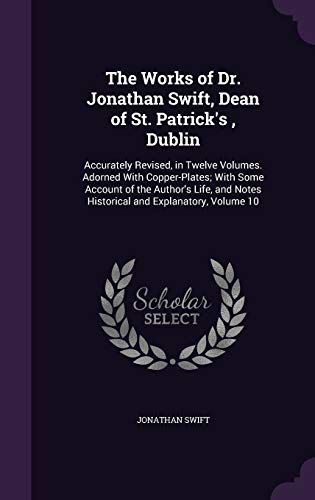 The Works of Dr. Jonathan Swift, Dean of St. Patrick's, Dublin: Accurately Revised, in Twelve Volumes. Adorned With Copper-Plates; With Some Account ... Notes Historical and Explanatory, Volume 10