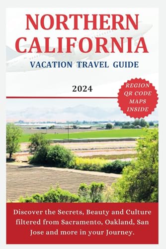 NORTHERN CALIFORNIA VACATION TRAVEL GUIDE 2024: Discover the Secrets, Beauty and Culture filtered from Sacramento, Oakland, San Jose and more in your Journey. (The Explorer's Discovery)