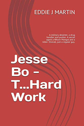 Jesse Bo - T...Hard Work: A military deserter, a drug handler and pusher. A secret agent a Whore Mongol and a killer. Overall, just a regular guy. (WILLOW)