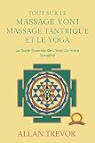 Tout Sur Le Massage Yoni, Le Massage Tantrique Et Le Yoga: Le Guide Essentiel De L'éveil De Votre Sexualité