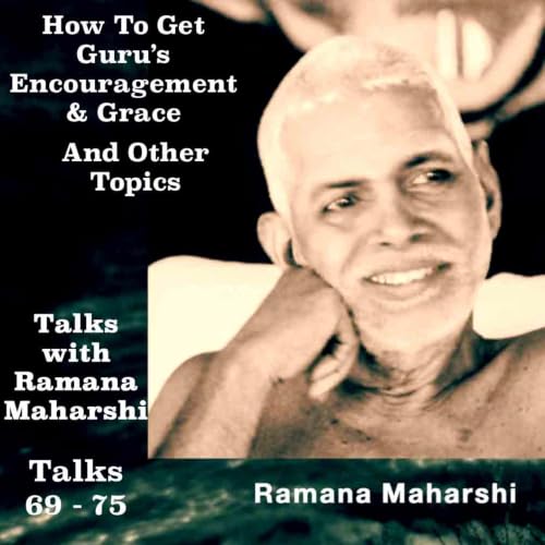 Talks With Ramana Maharshi (69 - 75 )~ How To Get Guru's Encouragement And Grace ~ And Other Topics