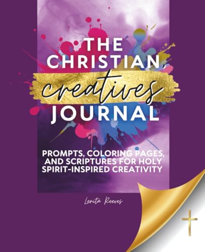 The Christian Creatives' Journal: Prompts, Coloring Pages, and Scriptures for Holy Spirit-Inspired Creativity: (Inspirational Gift for Christian Arts Creators)