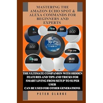 MASTERING THE AMAZON ECHO SPOT & ALEXA COMMANDS FOR BEGINNERS AND EXPERTS: THE ULTIMATE COMPANION WITH HIDDEN FEATURES AND TIPS AND TRICKS FOR SMART ... SETUP TO SUPER USER (Uncovering Technology)