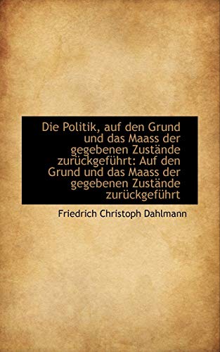 Die Politik Auf Den Grund Und Das Maass Der Gegebenen Zustande Zuruckgefuhrt: Auf Den Grund Und Das (English and German Edition)