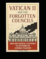 Vatican II and the Forgotten Councils: How one council laid waste to centuries of Catholic Teaching B0G2549WRQ Book Cover