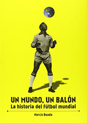 Un mundo, un balón: La historia del fútbol mundial (SIN COLECCION)