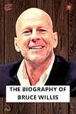 THE BIOGRAPHY OF BRUCE WILLIS: A universally prestigious American actor and entertainer, popular known as John McClane in the first Die Hard movie (English Edition)