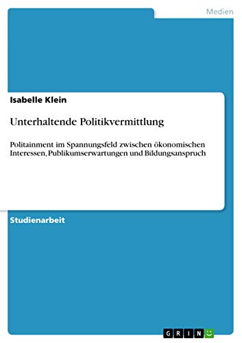 Unterhaltende Politikvermittlung: Politainment im Spannungsfeld zwischen ökonomischen Interessen, Publikumserwartungen und Bildungsanspruch (German Edition)