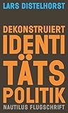  Dekonstruiert Identitätspolitik: Ein Neuansatz (Nautilus Flugschrift)