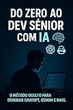 Do Zero ao Dev Sênior com IA: O Método Oculto para Programadores Dominarem o ChatGPT, Gemini e Muito Mais (Portuguese Edition)
