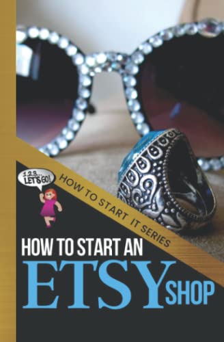 How to Start an Etsy Shop: A Beginners Quick Start Guide to Starting an Online Business Selling Your Arts & Crafts, Custom Jewelry, Clothing and Other Unique Goodies (How To Start It)