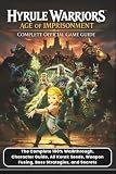  HYRULE WARRIORS: AGE OF IMPRISONMENT: COMPLETE OFFICIAL GAME GUIDE The Complete 100% Walkthrough, Character Guide, All Korok Seeds, Weapon Fusing, Boss Strategies, and Secrets