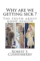 Why Are We Getting Sick ?: The Truth about Good Health 1500668214 Book Cover