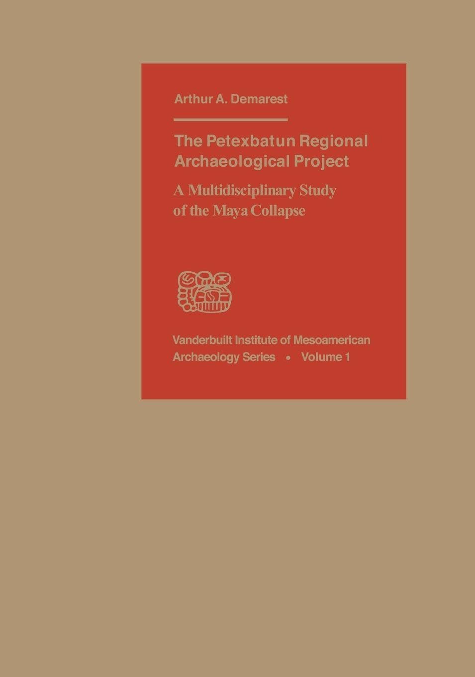 The Petexbatun Regional Archaeological Project: A Multidisciplinary Study of the Maya Collapse: Vol. 1 (Vanderbilt Institute of Mesoamerican Archaeology Series)