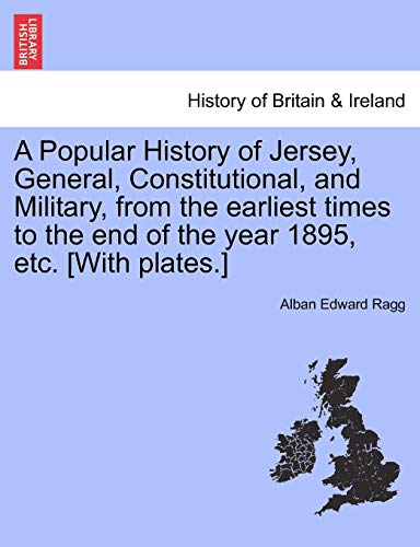 A Popular History of Jersey, General, Constitutional, and Military, from the Earliest Times to the End of the Year 1895, Etc. [With Plates.]