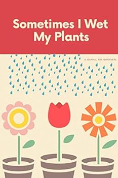 I Sometimes Wet My Plants: A Journal for Gardeners: 6x9 Lined Notebook / Journal / Diary / Planner for Gardeners to make lists, notes, plans for flowers, vegetables and plants in your garden