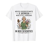 Never Underestimate a Woman who Still Gardens in her 70s T-Shirt