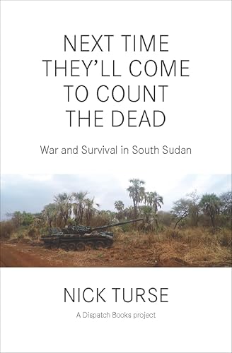 Next Time They'll Come to Count the Dead: War and Survival in South Sudan (Dispatch Books)