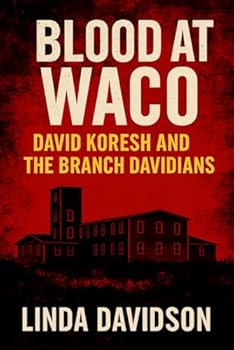 Blood at Waco: David Koresh and the Branch Davidians (Unholy Devotion 3 Series)