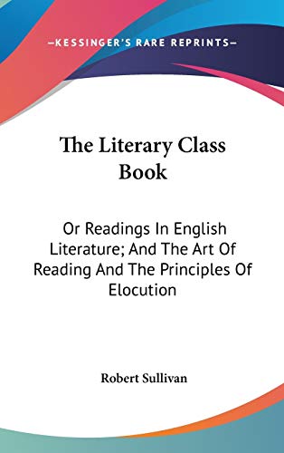 The Literary Class Book: Or Readings In English Literature; And The Art Of Reading And The Principles Of Elocution