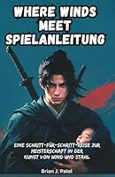 WHERE WINDS MEET SPIELANLEITUNG: Eine schrittweise Reise zur Meisterschaft in der Kunst des Wind- und Stahlbaus B0G1YY8FSR Book Cover
