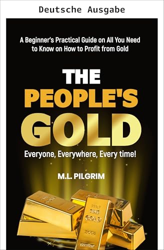DAS GOLD DES VOLKES: FÜR JEDEN, ÜBERALL, JEDERZEIT! Ein praktischer Leitfaden für Einsteiger mit allem, was Sie wissen müssen, um mit Gold Gewinn zu ... unvorhersehbaren Märkten 7) (German Edition)