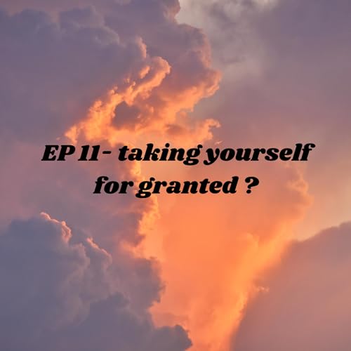 EP 11-taking yourself for granted?