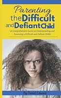 HOW TO PARENT THE DIFFICULT AND DEFIANT CHILD: A Comprehensive Guide on Parenting your Defiant, Difficult Adult, Teen Child; Raising your Spirited, ... Your anxious child; your ADHD and ODD child B0BN5MFZ1Z Book Cover