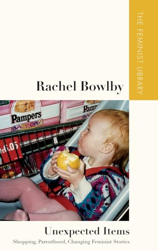 Rachel Bowlby – Unexpected Items: Shopping, Parenthood, Changing Feminist Stories (The Feminist Library: Essays in Cultural Criticism)