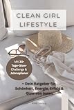 Clean Girl Lifestyle – Dein Ratgeber für Schönheit, Energie, Erfolg & Glow von innen: Selfcare, Balance, Fitness & Beauty-Routinen – dein ... Selbstbewusstsein, Mindset und innere Stärke