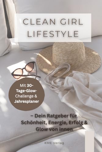 Clean Girl Lifestyle – Dein Ratgeber für Schönheit, Energie, Erfolg & Glow von innen: Selfcare, Balance, Fitness & Beauty-Routinen – dein ... Selbstbewusstsein, Mindset und innere Stärke