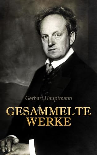 Gerhart Hauptmann - Gesammelte Werke: Romane, Dramen, Gedichte, Aufsätze, Autobiographische Werke und Biographie (German Edition)