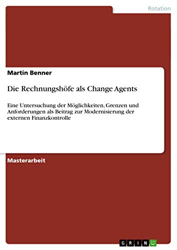 Die Rechnungshöfe als Change Agents: Eine Untersuchung der Möglichkeiten, Grenzen und Anforderungen als Beitrag zur Modernisierung der externen Finanzkontrolle (German Edition)