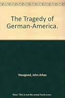 The Tragedy of German-America. (American Immigration Collection. Series II) 0405005547 Book Cover