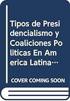 Tipos de Presidencialismo y Coaliciones Politicas En America Latina / Presidencies and Political Coalitions in Latin America (Biblioteca del Pensamiento Argentino) (Spanish Edition) 9509231657 Book Cover