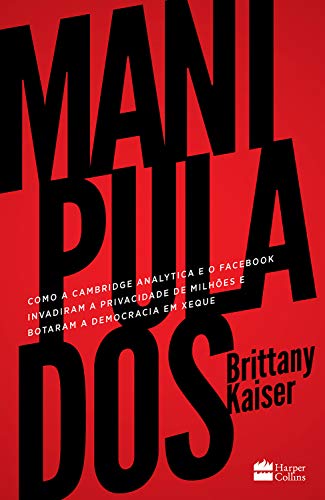 Manipulados: como a Cambridge Analytica e o Facebook invadiram a privacidade de milhões e botaram a democracia em xeque - Kaiser, Brittany