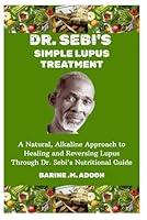 DR. SEBI'S SIMPLE LUPUS TREATMENT: A Natural, Alkaline Approach to Healing and Reversing Lupus Through Dr. Sebi's Nutritional Guide B0F5X315GP Book Cover