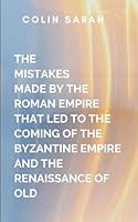The Mistakes Made By The Roman Empire That Led To The Coming Of The Bryzatine Empire And The Renaissance Of Old: a compelling narrative for history ... transformations that shaped the modern world 9590018300 Book Cover