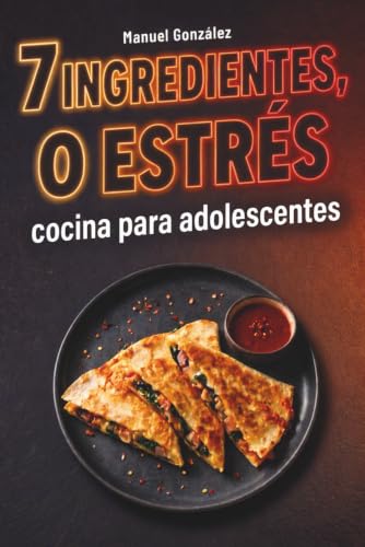 7 ingredientes, 0 estrés. Cocina para adolescentes fácil y rápida para aprender a cocinar sin liarla: El mejor regalo para chavales que tienen mucha hambre y nada de experiencia en la cocina 7 ingredientes, 0 estrés. Cocina para adolescentes fácil y rápida para aprender a cocinar sin liarla: El mejor regalo para chavales que tienen mucha hambre y nada de experiencia en la cocina